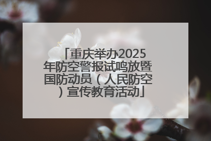 重庆举办2025年防空警报试鸣放暨国防动员（人民防空）宣传教育活动