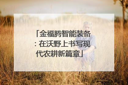 金福腾智能装备：在沃野上书写现代农耕新篇章