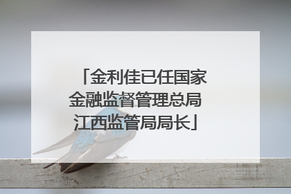 金利佳已任国家金融监督管理总局江西监管局局长