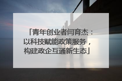 青年创业者闫育杰：以科技赋能政策服务，构建政企互通新生态