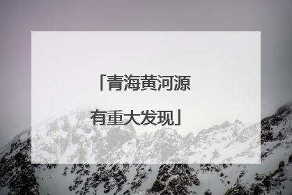 青海黄河源有重大发现
