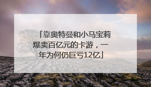 靠奥特曼和小马宝莉爆卖百亿元的卡游，一年为何仍巨亏12亿