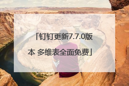 钉钉更新7.7.0版本 多维表全面免费
