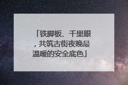 铁脚板、千里眼，共筑古街夜晚最温暖的安全底色