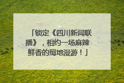 锁定《四川新闻联播》，相约一场麻辣鲜香的蜀地漫游！