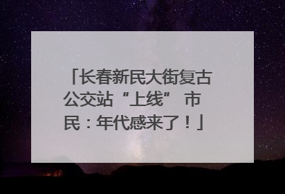 长春新民大街复古公交站“上线” 市民：年代感来了！