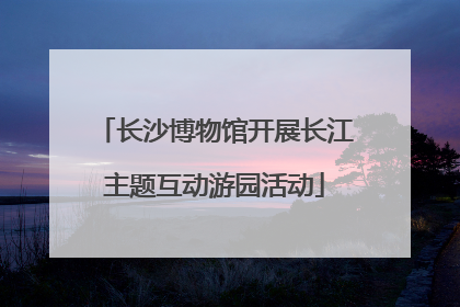 长沙博物馆开展长江主题互动游园活动