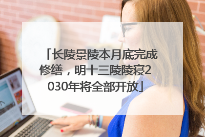 长陵景陵本月底完成修缮，明十三陵陵寝2030年将全部开放