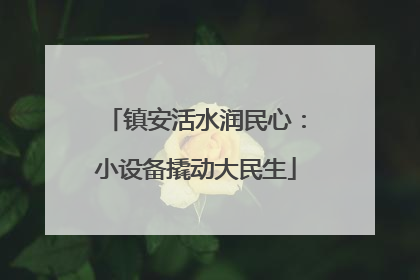 镇安活水润民心:小设备撬动大民生