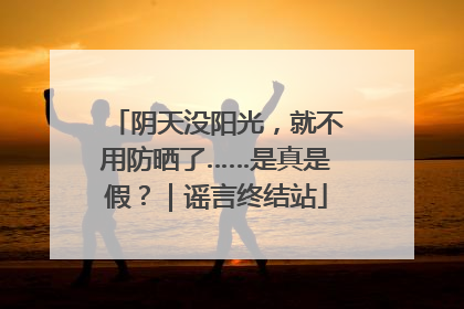 阴天没阳光，就不用防晒了……是真是假？｜谣言终结站