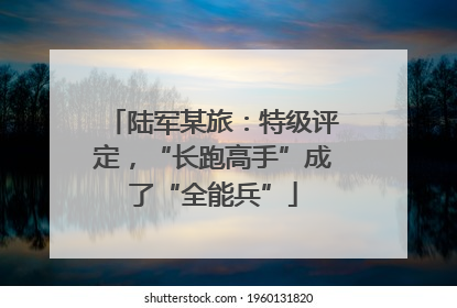 陆军某旅：特级评定，“长跑高手”成了“全能兵”