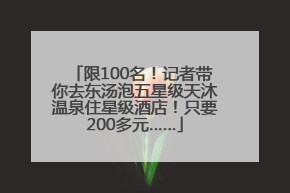 限100名！记者带你去东汤泡五星级天沐温泉住星级酒店！只要200多元……