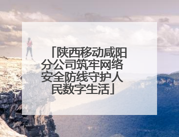 陕西移动咸阳分公司筑牢网络安全防线守护人民数字生活