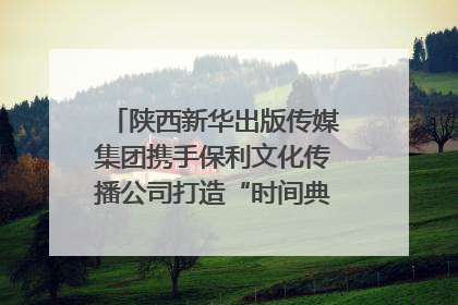 陕西新华出版传媒集团携手保利文化传播公司打造“时间典藏”数字艺术馆