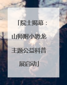 院士揭幕：山师附小恐龙主题公益科普展启动