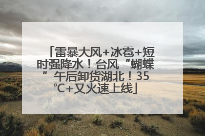 雷暴大风+冰雹+短时强降水！台风“蝴蝶”午后卸货湖北！35℃+又火速上线