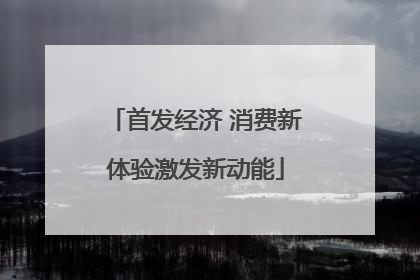 首发经济 消费新体验激发新动能