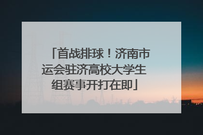 首战排球！济南市运会驻济高校大学生组赛事开打在即