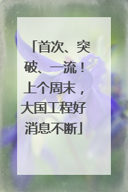首次、突破、一流！上个周末，大国工程好消息不断