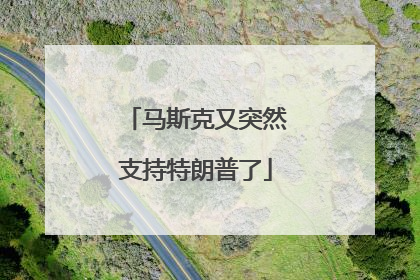 马斯克又突然支持特朗普了