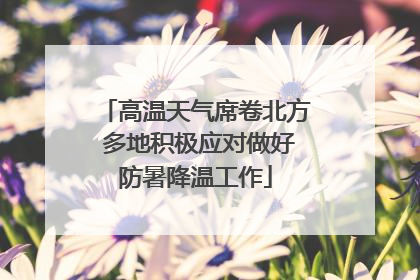 高温天气席卷北方 多地积极应对做好防暑降温工作