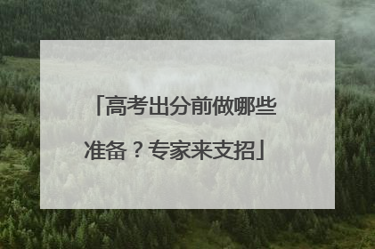 高考出分前做哪些准备？专家来支招