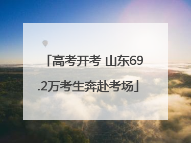 高考开考 山东69.2万考生奔赴考场