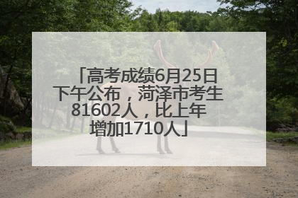 高考成绩6月25日下午公布，菏泽市考生81602人，比上年增加1710人