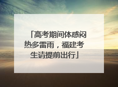 高考期间体感闷热多雷雨，福建考生请提前出行