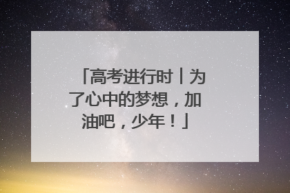 高考进行时︱为了心中的梦想，加油吧，少年！