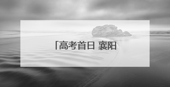 高考首日 襄阳高新公安上演“暖心护考”接力！