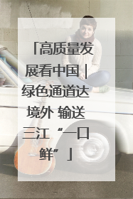高质量发展看中国｜绿色通道达境外 输送三江“一口鲜”