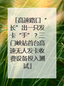 高速路口“长”出一只发卡“手”？三门峡站首台高速无人发卡收费设备投入测试