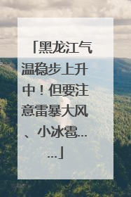 黑龙江气温稳步上升中！但要注意雷暴大风、小冰雹……