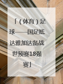 （体育）足球——国足抵达雅加达备战世预赛18强赛