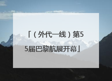 （外代一线）第55届巴黎航展开幕