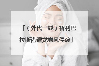 （外代一线）智利巴拉斯港遭龙卷风侵袭