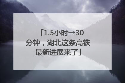 1.5小时→30分钟，湖北这条高铁最新进展来了