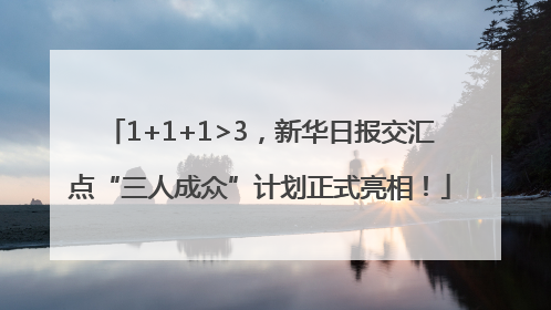 1+1+1>3，新华日报交汇点“三人成众”计划正式亮相！