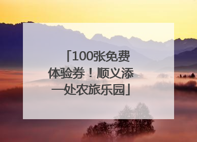 100张免费体验券！顺义添一处农旅乐园