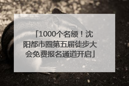 1000个名额！沈阳都市圈第五届徒步大会免费报名通道开启
