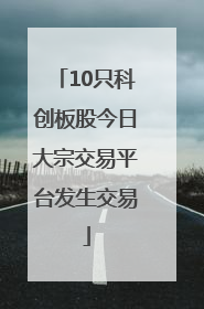 10只科创板股今日大宗交易平台发生交易
