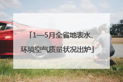 1—5月全省地表水、环境空气质量状况出炉