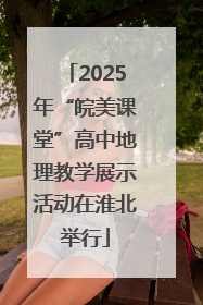 2025年“皖美课堂”高中地理教学展示活动在淮北举行