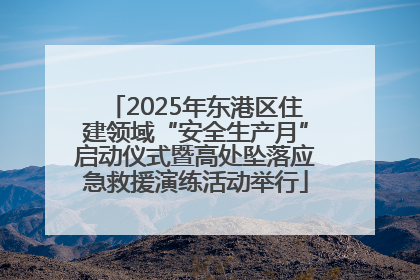 2025年东港区住建领域“安全生产月”启动仪式暨高处坠落应急救援演练活动举行