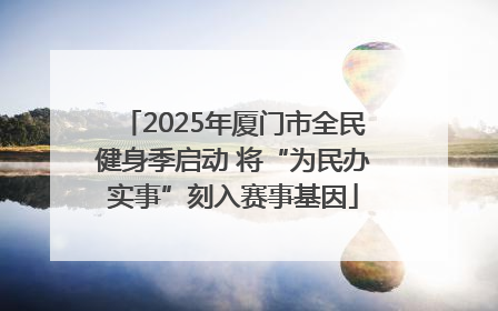 2025年厦门市全民健身季启动 将“为民办实事”刻入赛事基因