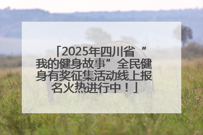 2025年四川省“我的健身故事”全民健身有奖征集活动线上报名火热进行中！