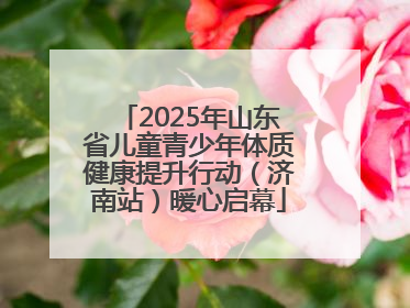 2025年山东省儿童青少年体质健康提升行动（济南站）暖心启幕