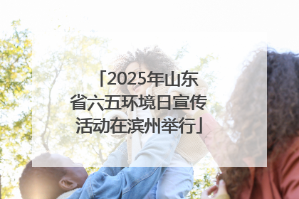 2025年山东省六五环境日宣传活动在滨州举行