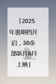 2025年暑期档开启，30余部新片6月上映